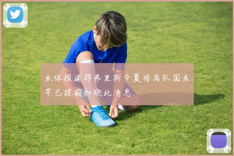 米体报道邓弗里斯今夏将离队国米早已提前知晓此消息
